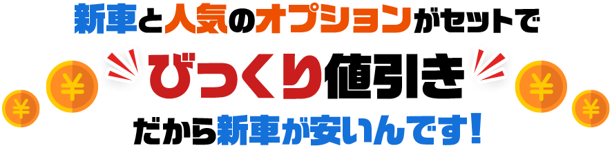 新車と人気のオプションがセットでびっくり値引きだから新車が安いんです!